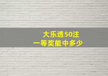 大乐透50注一等奖能中多少