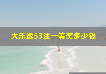 大乐透53注一等奖多少钱