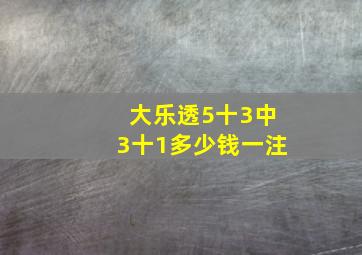 大乐透5十3中3十1多少钱一注