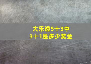 大乐透5十3中3十1是多少奖金