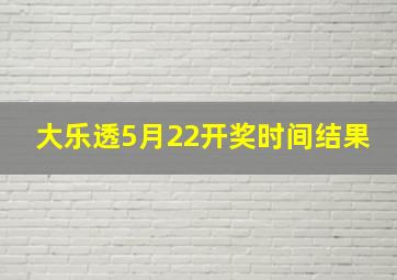 大乐透5月22开奖时间结果