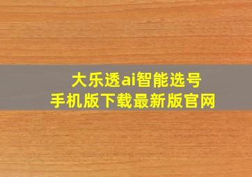 大乐透ai智能选号手机版下载最新版官网