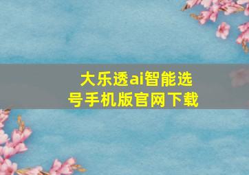 大乐透ai智能选号手机版官网下载