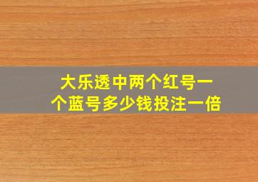 大乐透中两个红号一个蓝号多少钱投注一倍