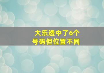 大乐透中了6个号码但位置不同