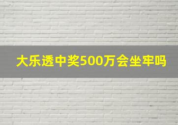 大乐透中奖500万会坐牢吗