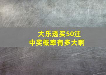 大乐透买50注中奖概率有多大啊