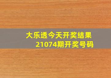 大乐透今天开奖结果21074期开奖号码