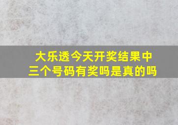 大乐透今天开奖结果中三个号码有奖吗是真的吗