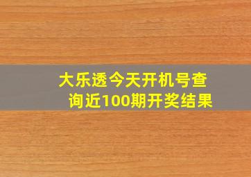 大乐透今天开机号查询近100期开奖结果