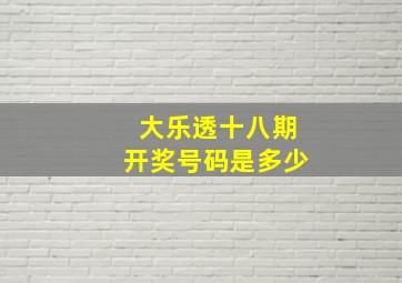 大乐透十八期开奖号码是多少