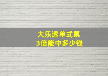 大乐透单式票3倍能中多少钱