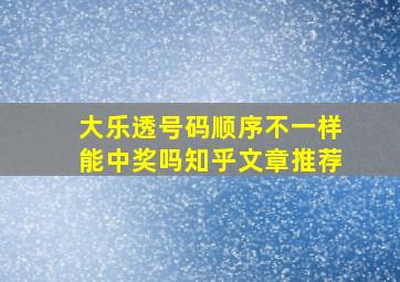 大乐透号码顺序不一样能中奖吗知乎文章推荐