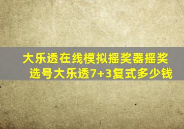 大乐透在线模拟摇奖器摇奖选号大乐透7+3复式多少钱