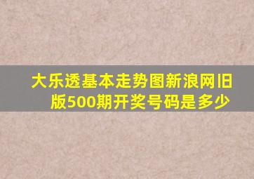 大乐透基本走势图新浪网旧版500期开奖号码是多少