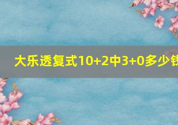 大乐透复式10+2中3+0多少钱