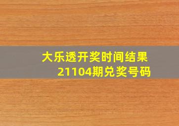 大乐透开奖时间结果21104期兑奖号码