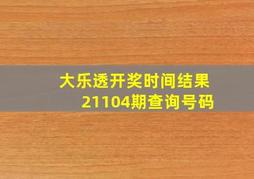 大乐透开奖时间结果21104期查询号码