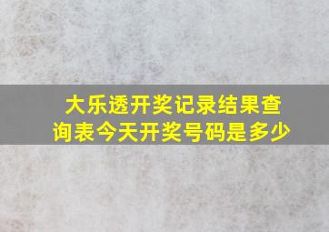 大乐透开奖记录结果查询表今天开奖号码是多少