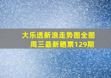 大乐透新浪走势图全图周三最新晒票129期