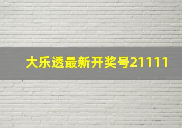 大乐透最新开奖号21111