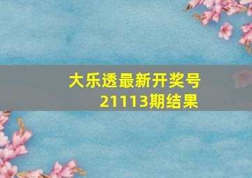 大乐透最新开奖号21113期结果