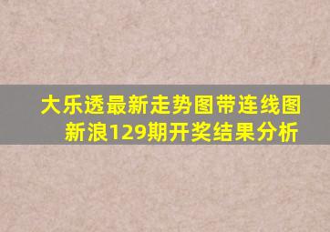 大乐透最新走势图带连线图新浪129期开奖结果分析