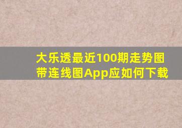 大乐透最近100期走势图带连线图App应如何下载