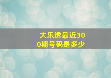 大乐透最近300期号码是多少