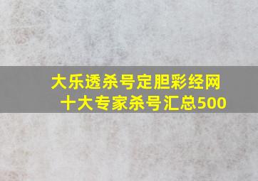 大乐透杀号定胆彩经网十大专家杀号汇总500