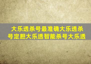 大乐透杀号最准确大乐透杀号定胆大乐透智能杀号大乐透