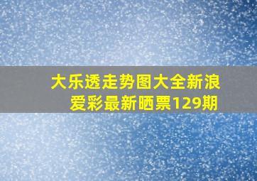 大乐透走势图大全新浪爱彩最新晒票129期