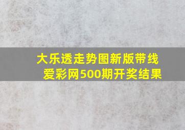 大乐透走势图新版带线爱彩网500期开奖结果