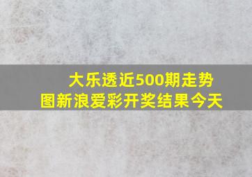 大乐透近500期走势图新浪爱彩开奖结果今天