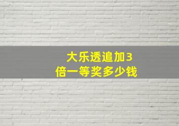 大乐透追加3倍一等奖多少钱