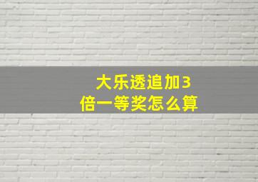 大乐透追加3倍一等奖怎么算