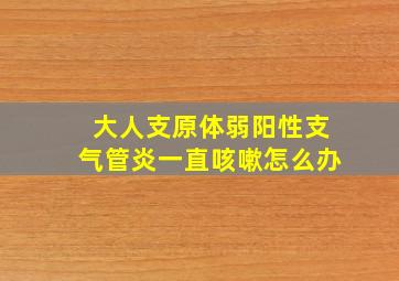 大人支原体弱阳性支气管炎一直咳嗽怎么办