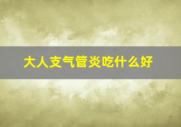 大人支气管炎吃什么好