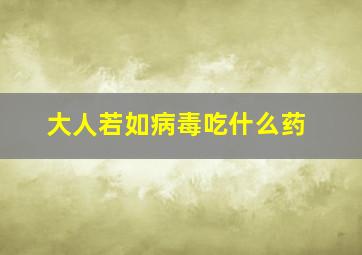 大人若如病毒吃什么药