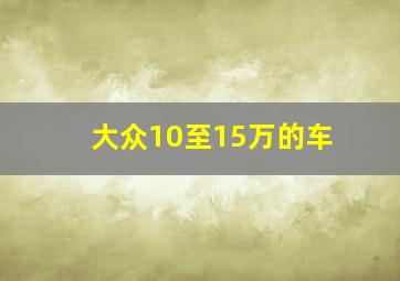 大众10至15万的车