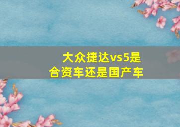 大众捷达vs5是合资车还是国产车