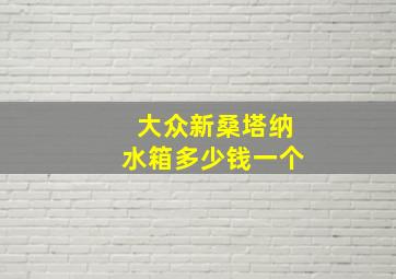 大众新桑塔纳水箱多少钱一个