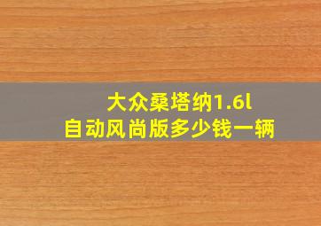 大众桑塔纳1.6l自动风尚版多少钱一辆