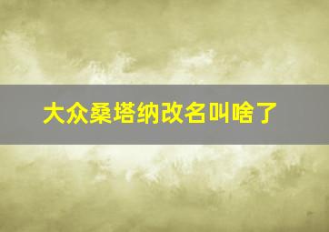 大众桑塔纳改名叫啥了