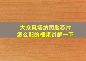 大众桑塔纳钥匙芯片怎么配的视频讲解一下