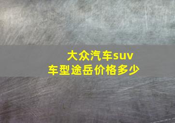 大众汽车suv车型途岳价格多少