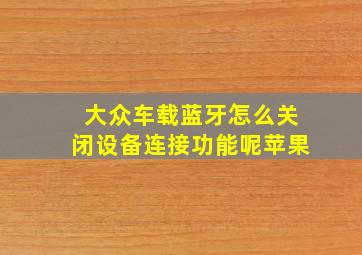 大众车载蓝牙怎么关闭设备连接功能呢苹果