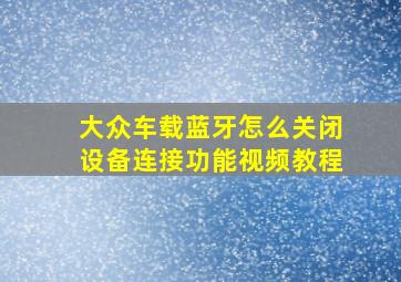 大众车载蓝牙怎么关闭设备连接功能视频教程