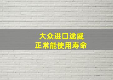 大众进口途威正常能使用寿命