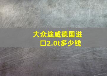 大众途威德国进口2.0t多少钱